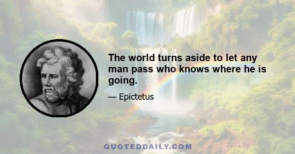 The world turns aside to let any man pass who knows where he is going.