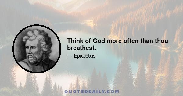 Think of God more often than thou breathest.