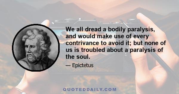 We all dread a bodily paralysis, and would make use of every contrivance to avoid it; but none of us is troubled about a paralysis of the soul.