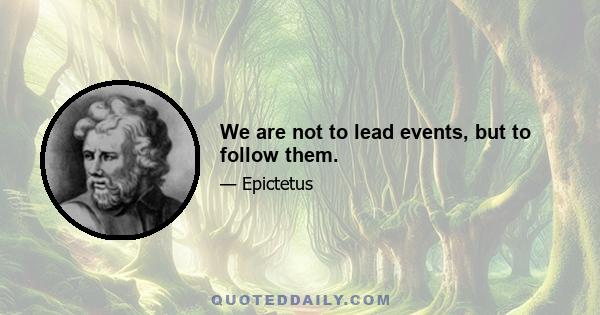 We are not to lead events, but to follow them.