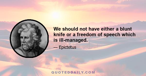 We should not have either a blunt knife or a freedom of speech which is ill-managed.