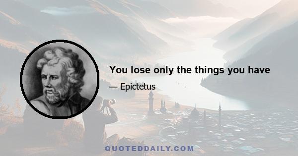 You lose only the things you have