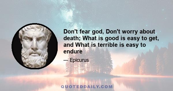 Don't fear god, Don't worry about death; What is good is easy to get, and What is terrible is easy to endure