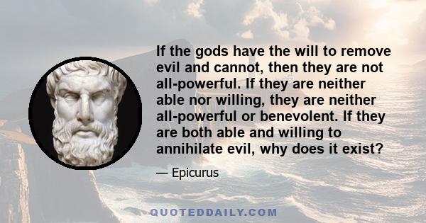 If the gods have the will to remove evil and cannot, then they are not all-powerful. If they are neither able nor willing, they are neither all-powerful or benevolent. If they are both able and willing to annihilate