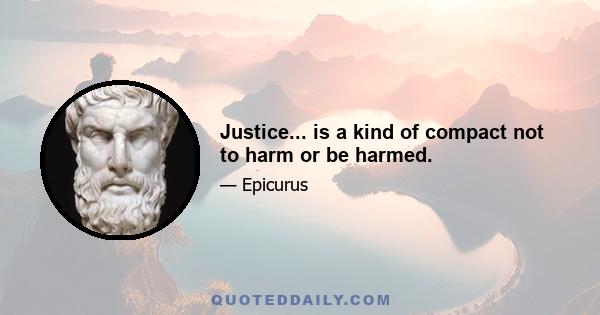 Justice... is a kind of compact not to harm or be harmed.