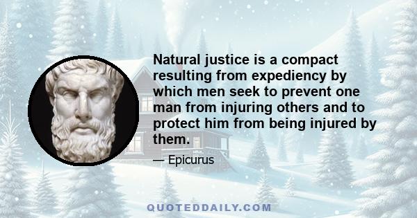 Natural justice is a compact resulting from expediency by which men seek to prevent one man from injuring others and to protect him from being injured by them.