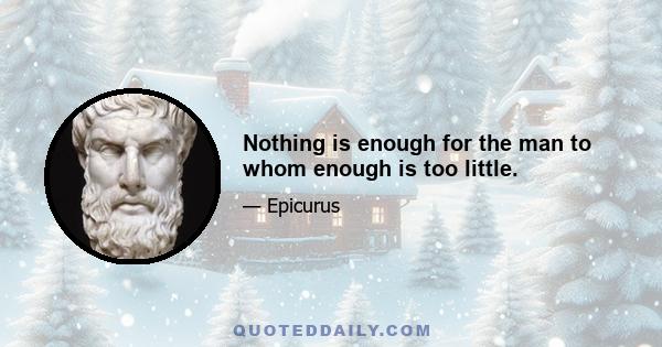 Nothing is enough for the man to whom enough is too little.