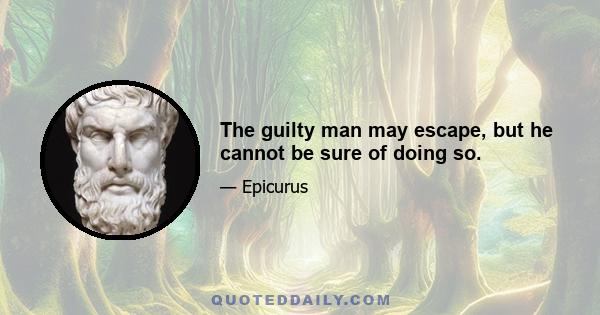 The guilty man may escape, but he cannot be sure of doing so.