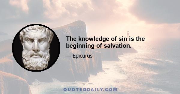 The knowledge of sin is the beginning of salvation.