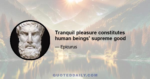 Tranquil pleasure constitutes human beings' supreme good