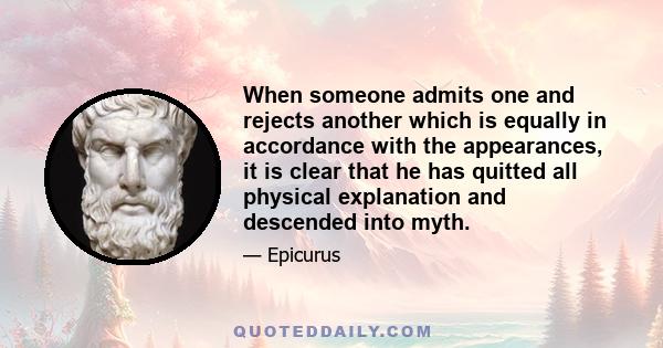 When someone admits one and rejects another which is equally in accordance with the appearances, it is clear that he has quitted all physical explanation and descended into myth.