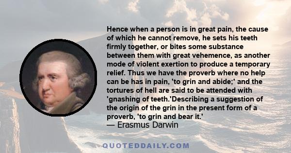 Hence when a person is in great pain, the cause of which he cannot remove, he sets his teeth firmly together, or bites some substance between them with great vehemence, as another mode of violent exertion to produce a