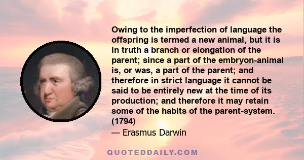 Owing to the imperfection of language the offspring is termed a new animal, but it is in truth a branch or elongation of the parent; since a part of the embryon-animal is, or was, a part of the parent; and therefore in