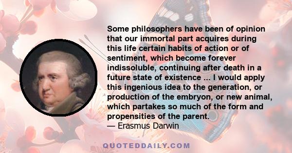 Some philosophers have been of opinion that our immortal part acquires during this life certain habits of action or of sentiment, which become forever indissoluble, continuing after death in a future state of existence