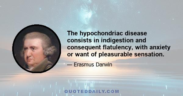 The hypochondriac disease consists in indigestion and consequent flatulency, with anxiety or want of pleasurable sensation.