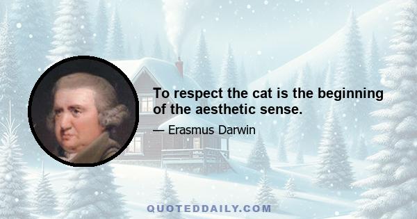 To respect the cat is the beginning of the aesthetic sense.