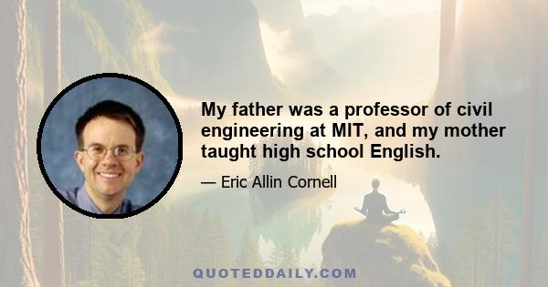 My father was a professor of civil engineering at MIT, and my mother taught high school English.