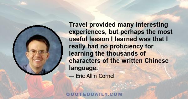 Travel provided many interesting experiences, but perhaps the most useful lesson I learned was that I really had no proficiency for learning the thousands of characters of the written Chinese language.