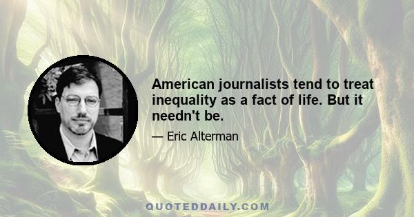 American journalists tend to treat inequality as a fact of life. But it needn't be.