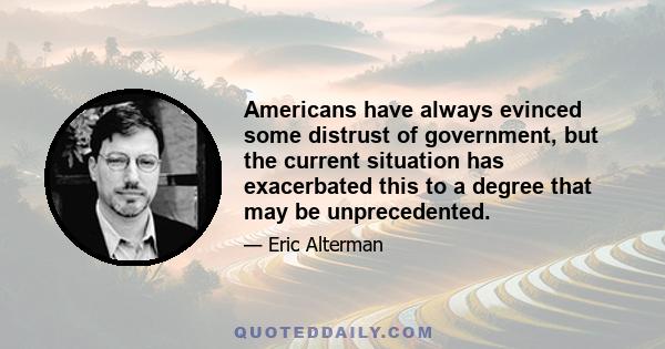 Americans have always evinced some distrust of government, but the current situation has exacerbated this to a degree that may be unprecedented.