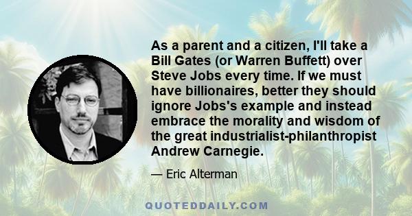 As a parent and a citizen, I'll take a Bill Gates (or Warren Buffett) over Steve Jobs every time. If we must have billionaires, better they should ignore Jobs's example and instead embrace the morality and wisdom of the 