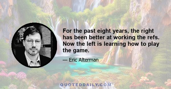 For the past eight years, the right has been better at working the refs. Now the left is learning how to play the game.