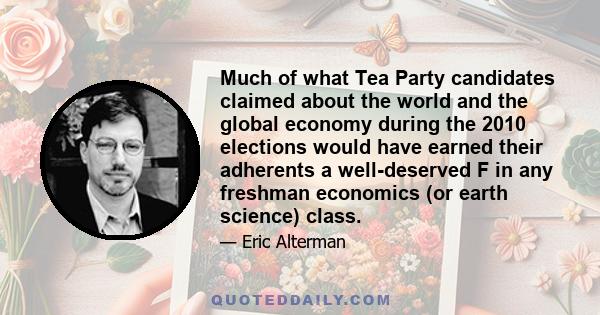 Much of what Tea Party candidates claimed about the world and the global economy during the 2010 elections would have earned their adherents a well-deserved F in any freshman economics (or earth science) class.