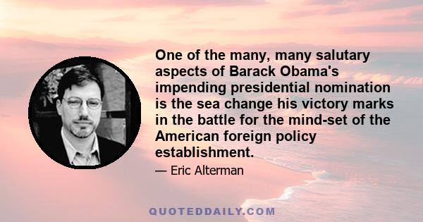 One of the many, many salutary aspects of Barack Obama's impending presidential nomination is the sea change his victory marks in the battle for the mind-set of the American foreign policy establishment.