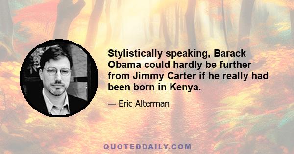 Stylistically speaking, Barack Obama could hardly be further from Jimmy Carter if he really had been born in Kenya.