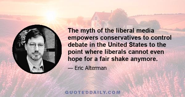 The myth of the liberal media empowers conservatives to control debate in the United States to the point where liberals cannot even hope for a fair shake anymore.