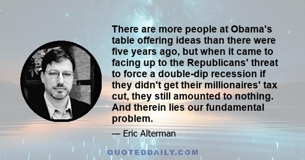 There are more people at Obama's table offering ideas than there were five years ago, but when it came to facing up to the Republicans' threat to force a double-dip recession if they didn't get their millionaires' tax