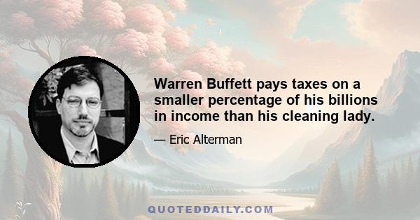 Warren Buffett pays taxes on a smaller percentage of his billions in income than his cleaning lady.