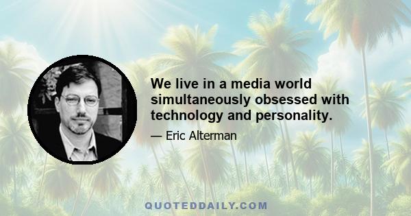 We live in a media world simultaneously obsessed with technology and personality.