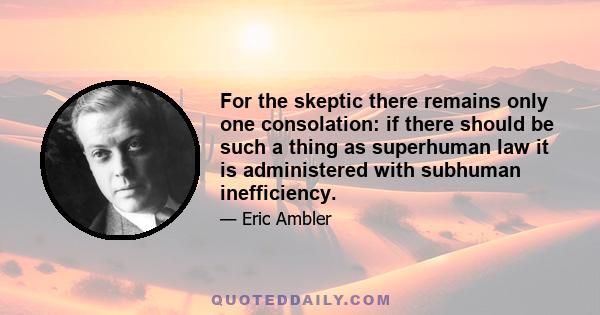 For the skeptic there remains only one consolation: if there should be such a thing as superhuman law it is administered with subhuman inefficiency.