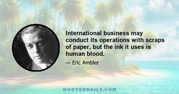 International business may conduct its operations with scraps of paper, but the ink it uses is human blood.