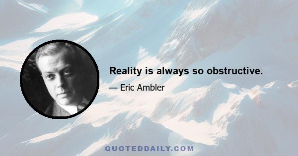 Reality is always so obstructive.