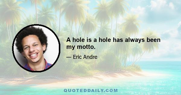 A hole is a hole has always been my motto.