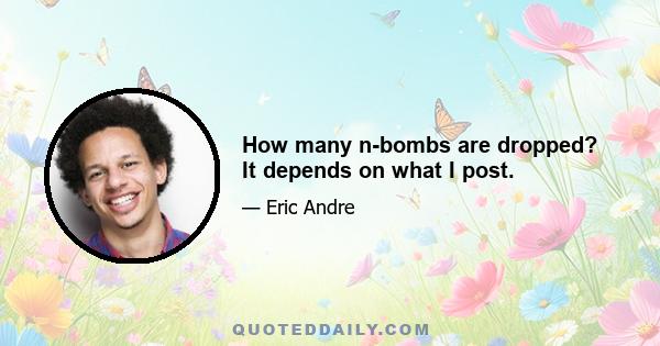 How many n-bombs are dropped? It depends on what I post.