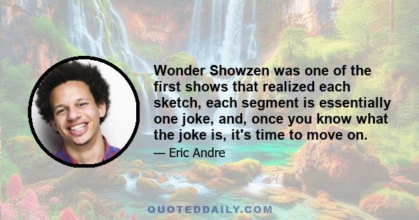 Wonder Showzen was one of the first shows that realized each sketch, each segment is essentially one joke, and, once you know what the joke is, it's time to move on.