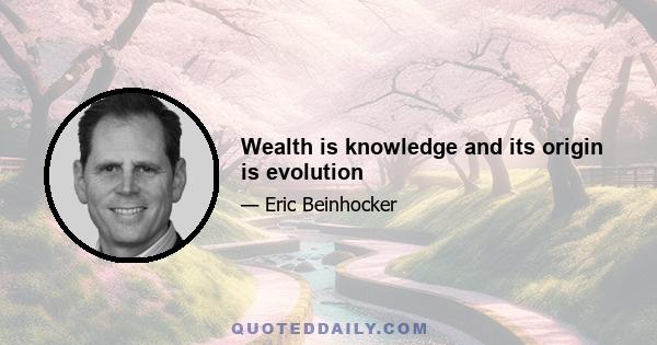 Wealth is knowledge and its origin is evolution