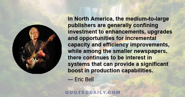 In North America, the medium-to-large publishers are generally confining investment to enhancements, upgrades and opportunities for incremental capacity and efficiency improvements, while among the smaller newspapers,