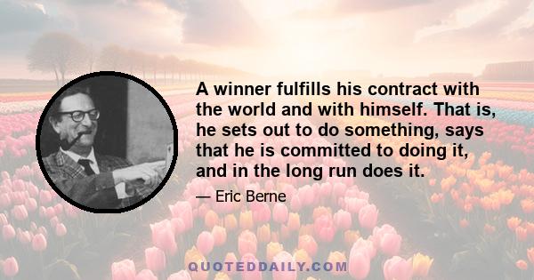 A winner fulfills his contract with the world and with himself. That is, he sets out to do something, says that he is committed to doing it, and in the long run does it.