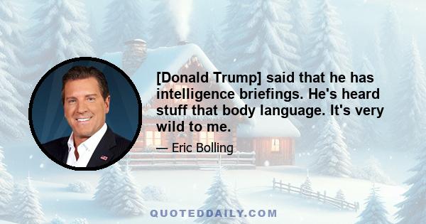 [Donald Trump] said that he has intelligence briefings. He's heard stuff that body language. It's very wild to me.