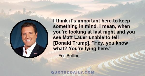 I think it's important here to keep something in mind. I mean, when you're looking at last night and you see Matt Lauer unable to tell [Donald Trump], Hey, you know what? You're lying here.