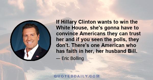 If Hillary Clinton wants to win the White House, she's gonna have to convince Americans they can trust her and if you seen the polls, they don't. There's one American who has faith in her, her husband Bill.