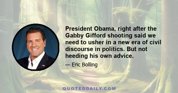 President Obama, right after the Gabby Gifford shooting said we need to usher in a new era of civil discourse in politics. But not heeding his own advice.