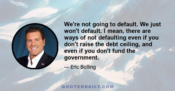 We're not going to default. We just won't default. I mean, there are ways of not defaulting even if you don't raise the debt ceiling, and even if you don't fund the government.