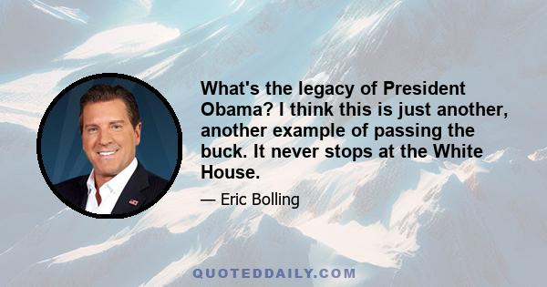 What's the legacy of President Obama? I think this is just another, another example of passing the buck. It never stops at the White House.