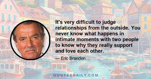 It's very difficult to judge relationships from the outside. You never know what happens in intimate moments with two people to know why they really support and love each other.