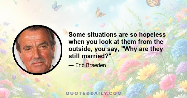 Some situations are so hopeless when you look at them from the outside, you say, Why are they still married?